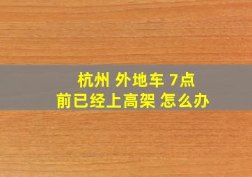 杭州 外地车 7点前已经上高架 怎么办